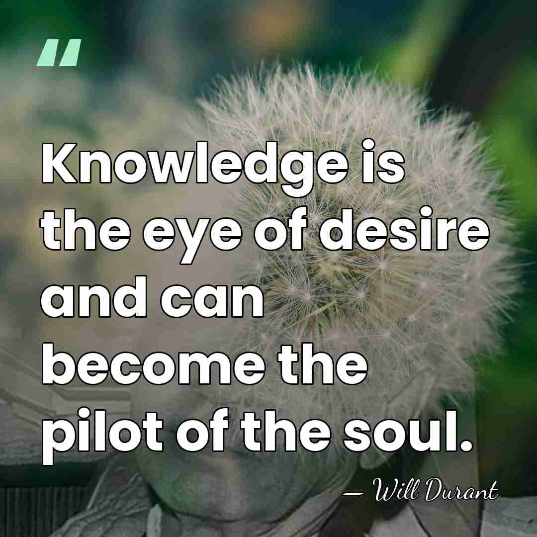 Knowledge is the eye of desire and can become the pilot of&hellip; - Will Durant