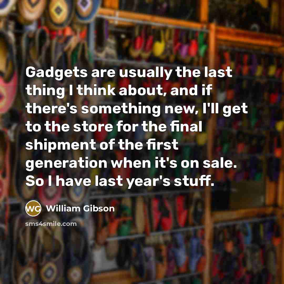 “Gadgets are usually the last thing I think about, and…” quote by William Gibson