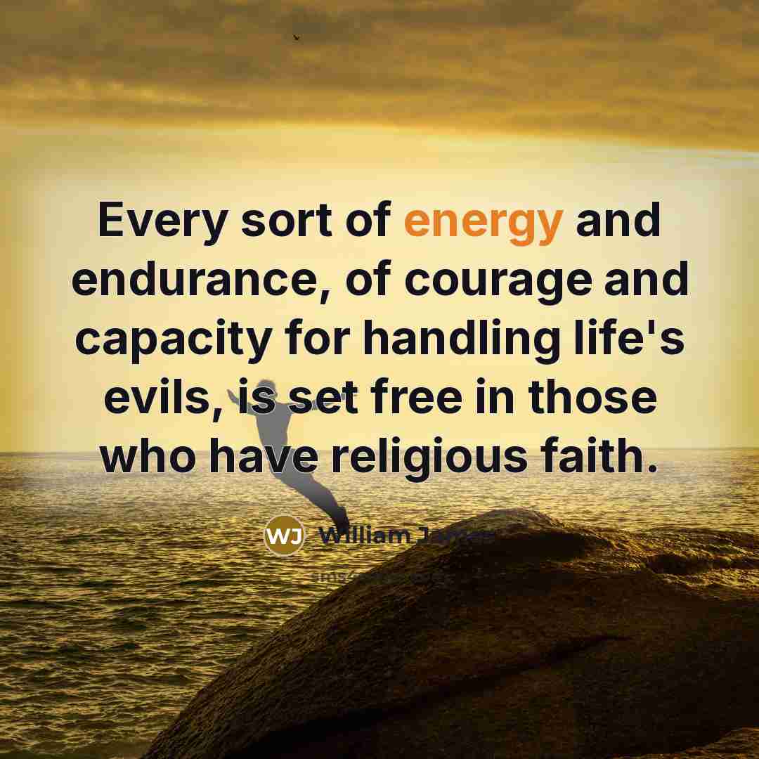 “Every sort of energy and endurance, of courage and capacity…” quote by William James