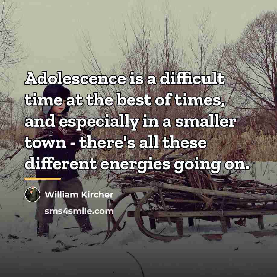 “Adolescence is a difficult time at the best of times,…” quote by William Kircher