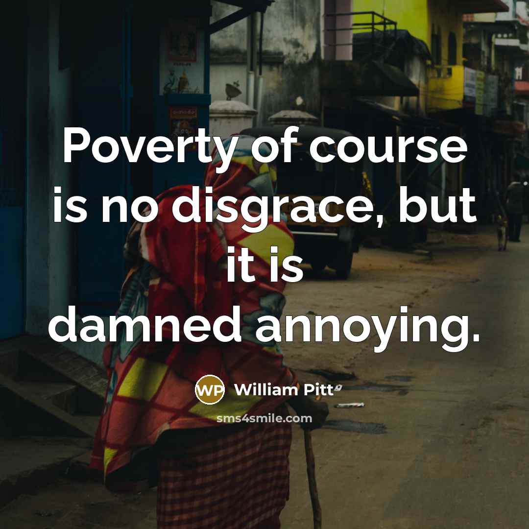“Poverty of course is no disgrace, but it is damned…” quote by William Pitt