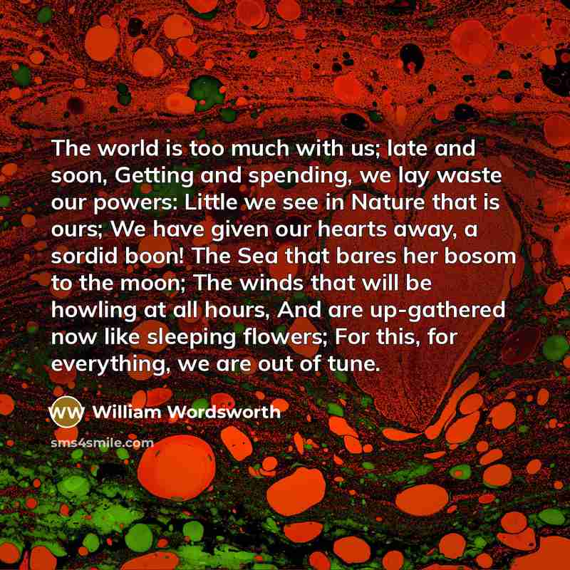 “The world is too much with us; late and soon,…” quote by William Wordsworth