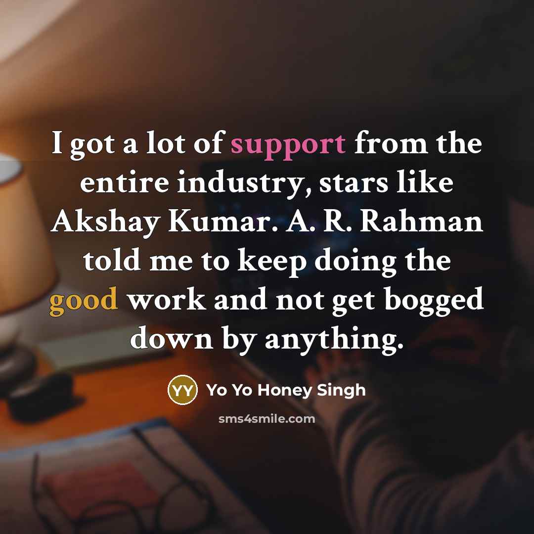 “I got a lot of support from the entire industry,…” quote by Yo Yo Honey Singh