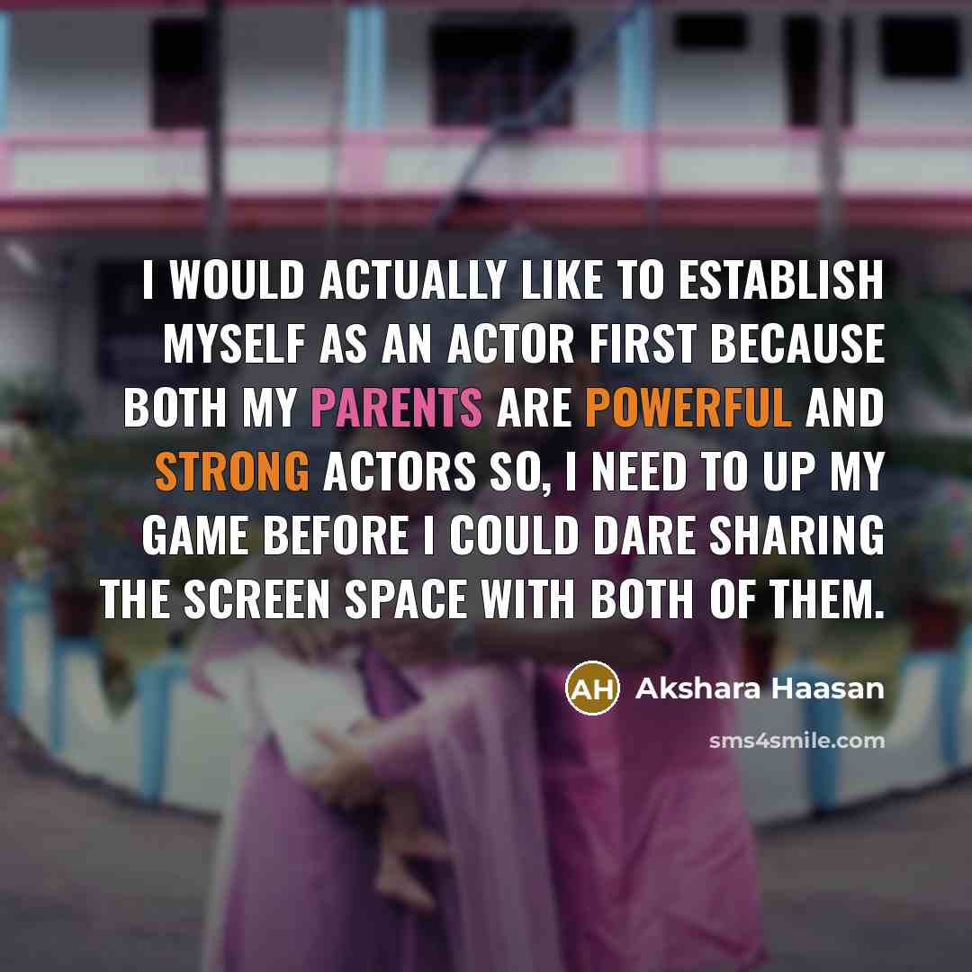 “I would actually like to establish myself as an actor first because both my parents are powerful and strong actors so, I need to up my game before I could dare sharing the screen space with both of them.” quote by Akshara Haasan