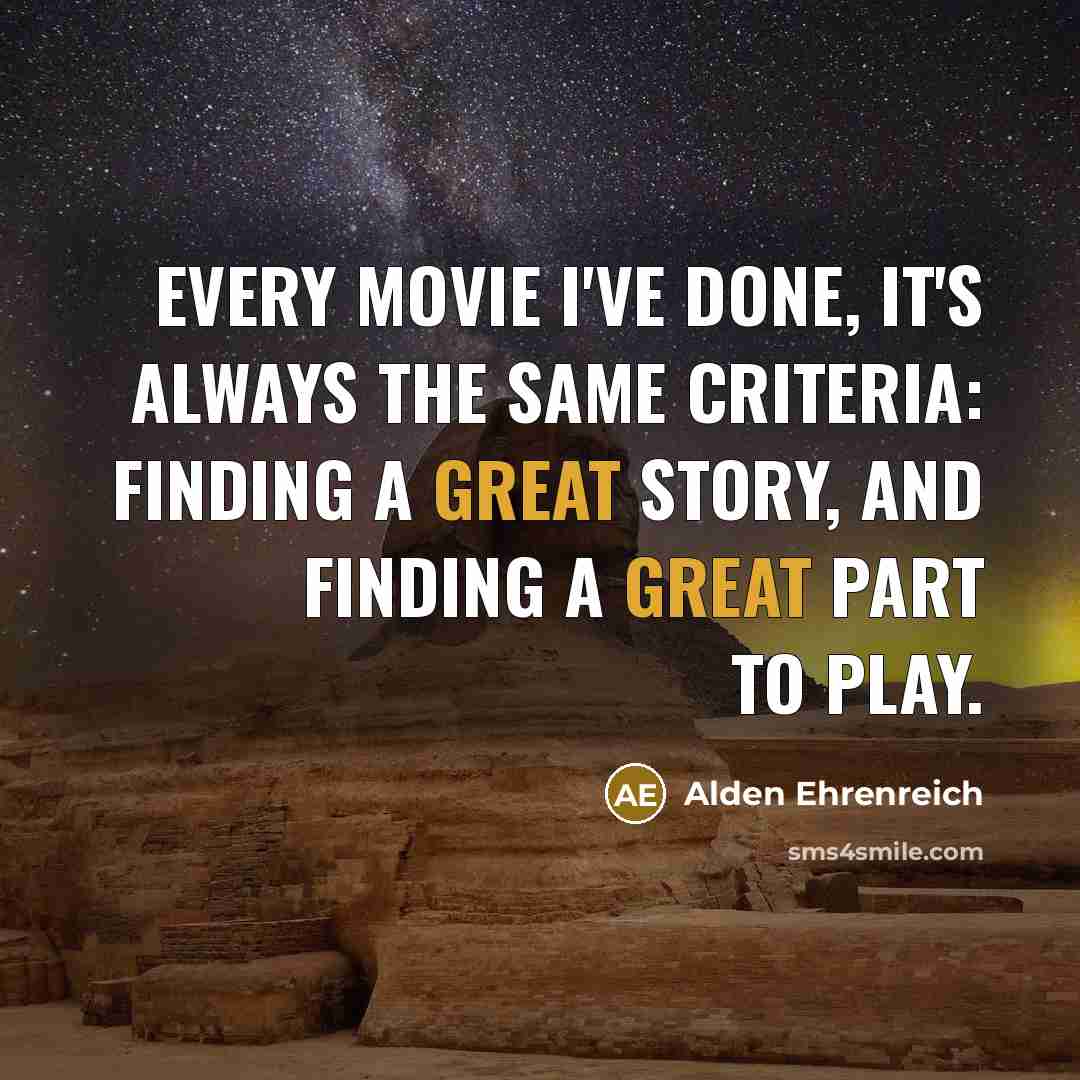 “Every movie I've done, it's always the same criteria: finding…” quote by Alden Ehrenreich