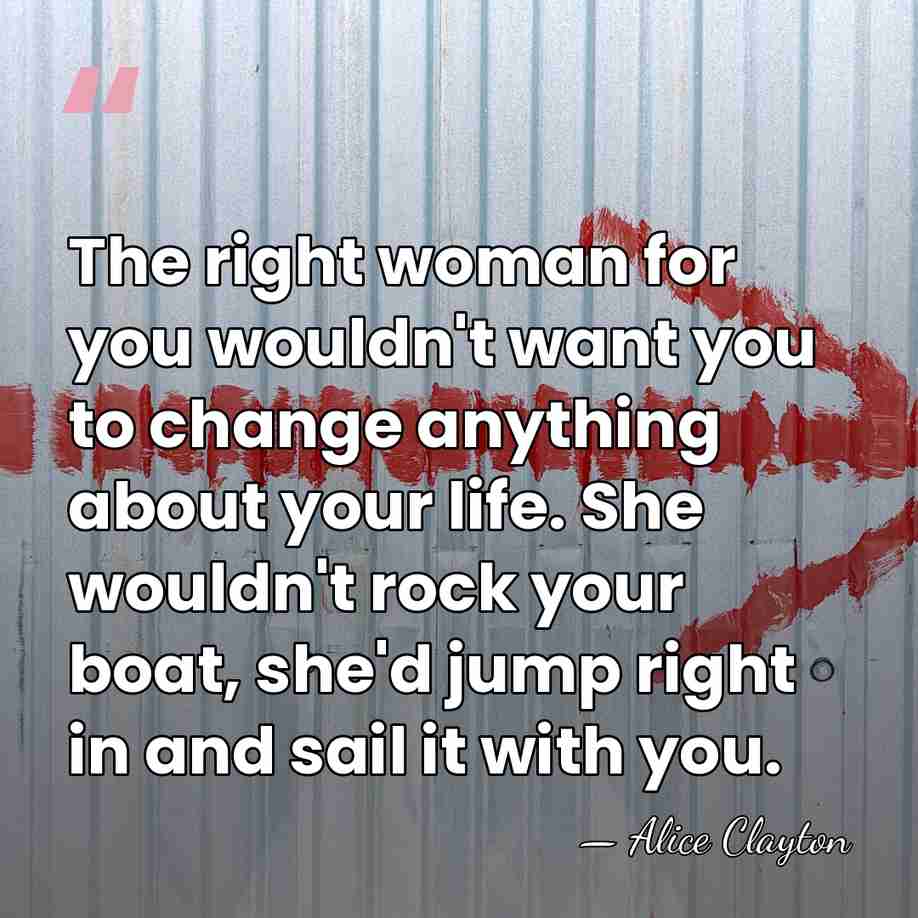 The right woman for you wouldn't want you to change anything about&hellip; - Alice Clayton