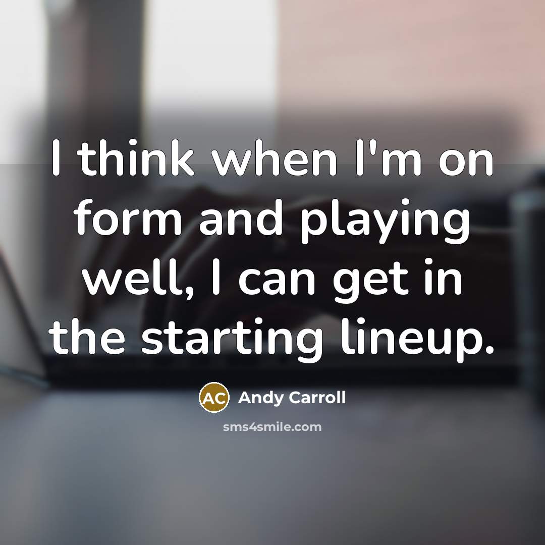 “I think when I'm on form and playing well, I can get in the starting lineup.” quote by Andy Carroll