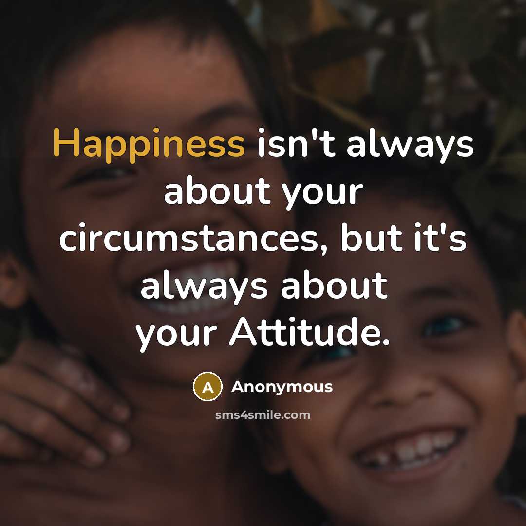 “Happiness isn't always about your circumstances, but it's always about…” quote by Anonymous