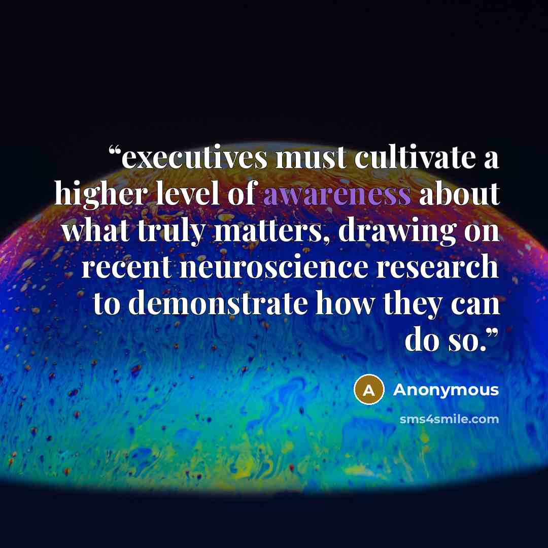 “executives must cultivate a higher level of awareness about what truly matters, drawing on recent neuroscience research to demonstrate how they can do so.” quote by Anonymous