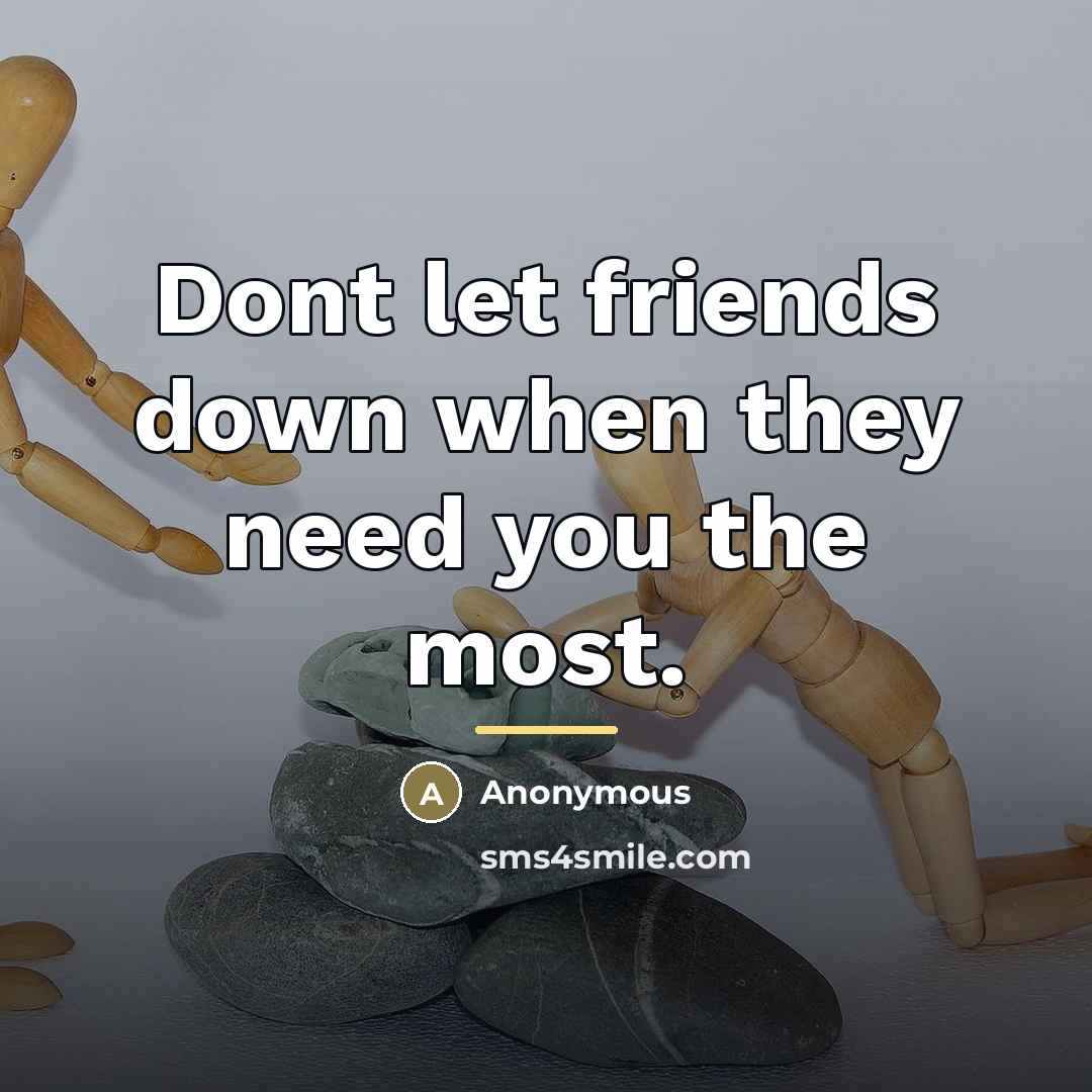 “Dont let friends down when they need you the most.…” quote by Anonymous