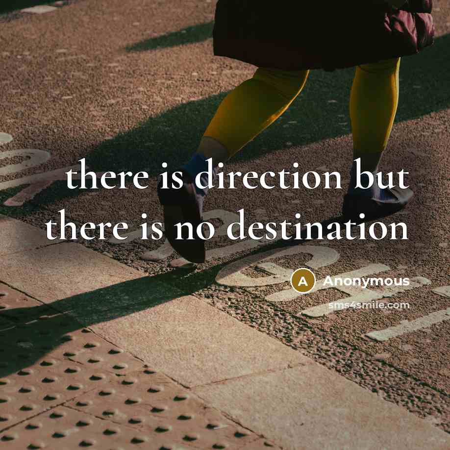 “there is direction but there is no destination…” quote by Anonymous