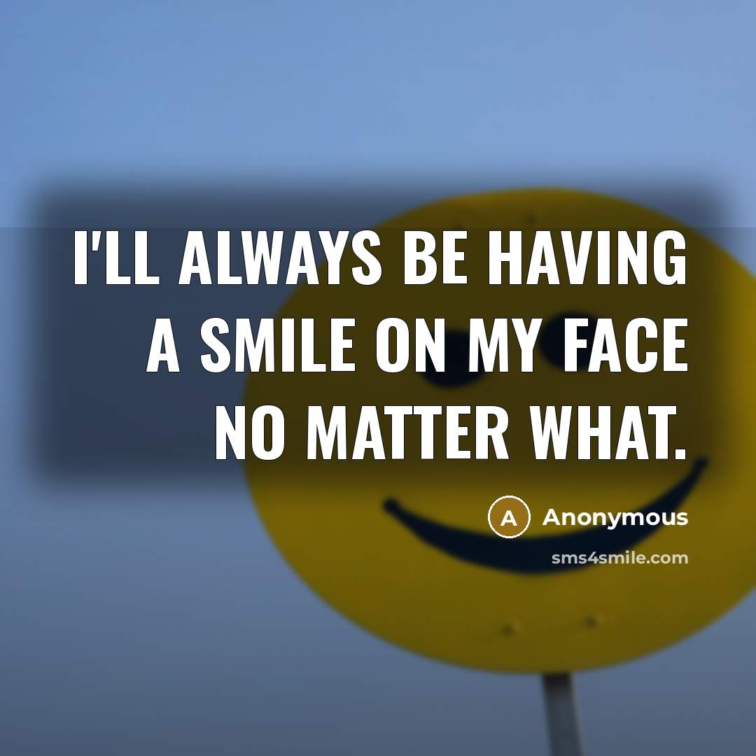 “I'll always be having a smile on my face no matter what.” quote by Anonymous