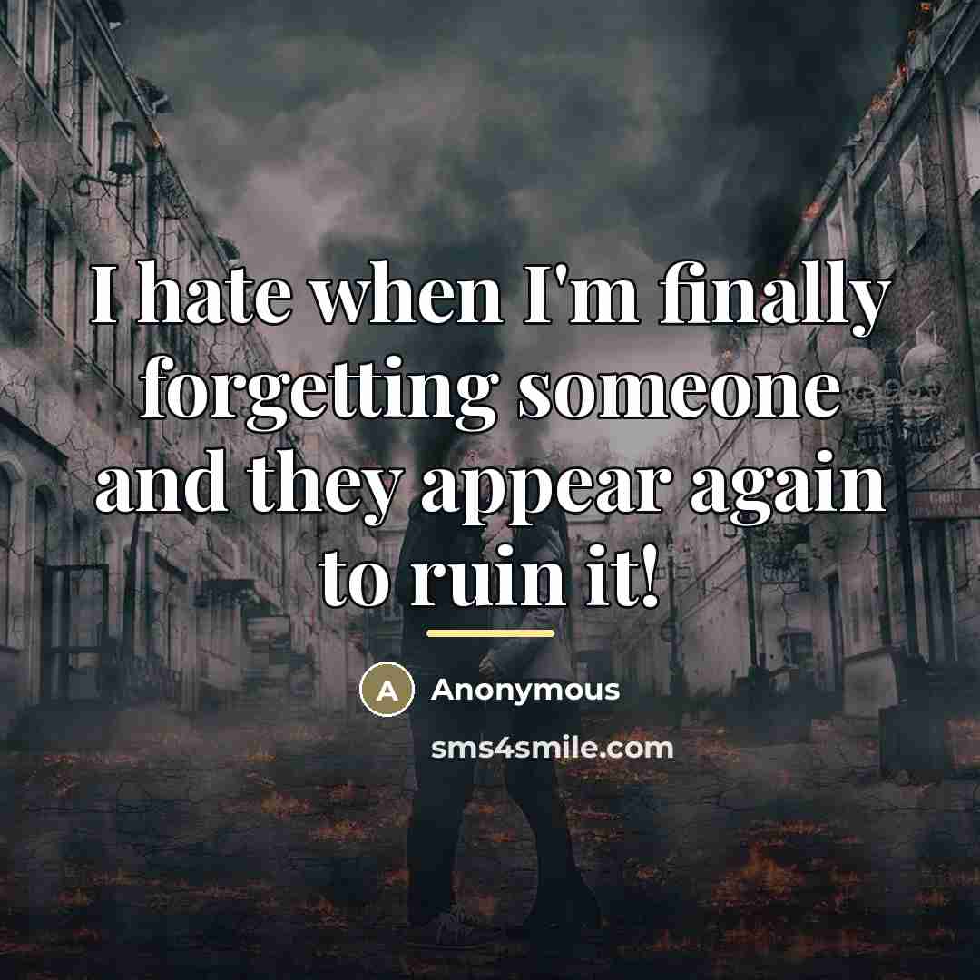 “I hate when I'm finally forgetting someone and they appear…” quote by Anonymous