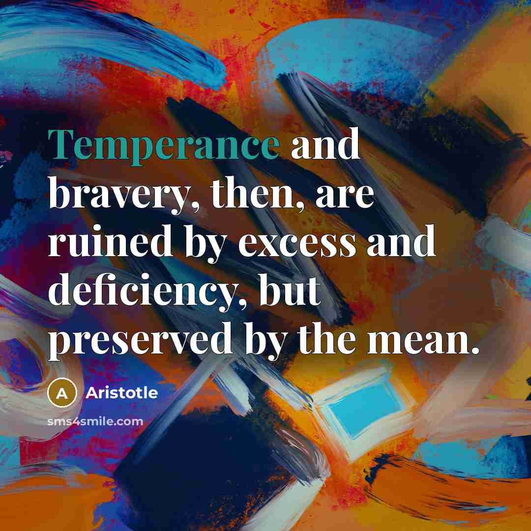 “Temperance and bravery, then, are ruined by excess and deficiency,…” quote by Aristotle