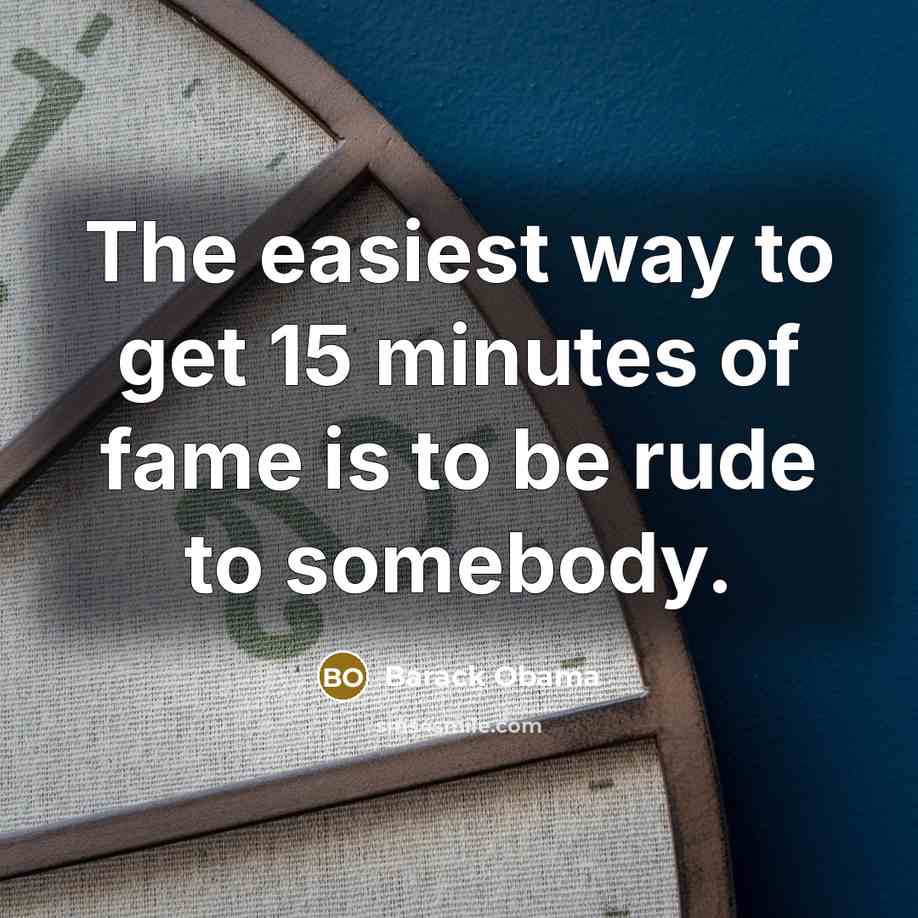 “The easiest way to get 15 minutes of fame is…” quote by Barack Obama