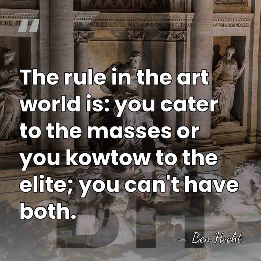 The rule in the art world is: you cater to the masses&hellip; - Ben Hecht
