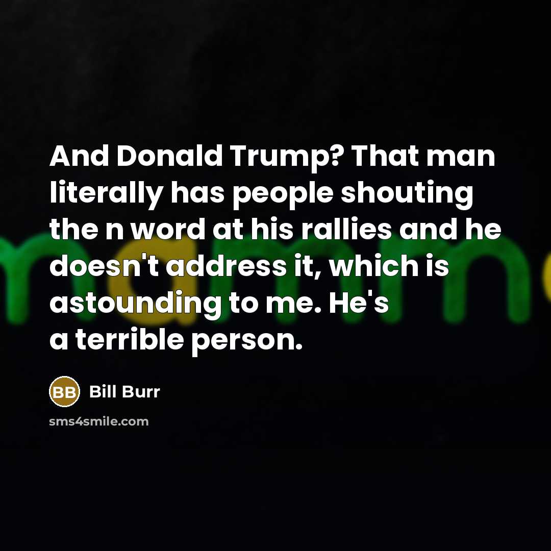 “And Donald Trump? That man literally has people shouting the…” quote by Bill Burr