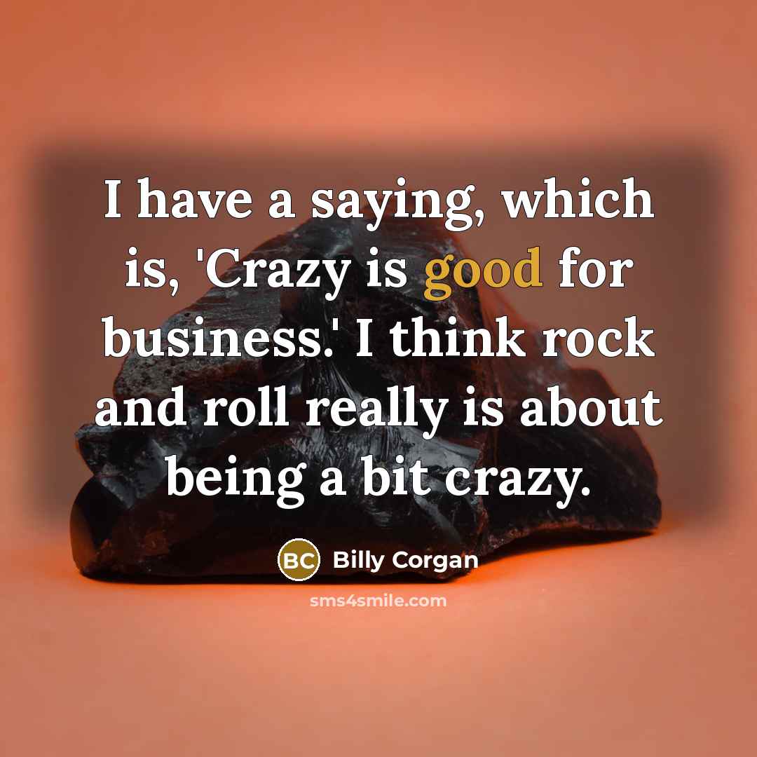 “I have a saying, which is, 'Crazy is good for…” quote by Billy Corgan