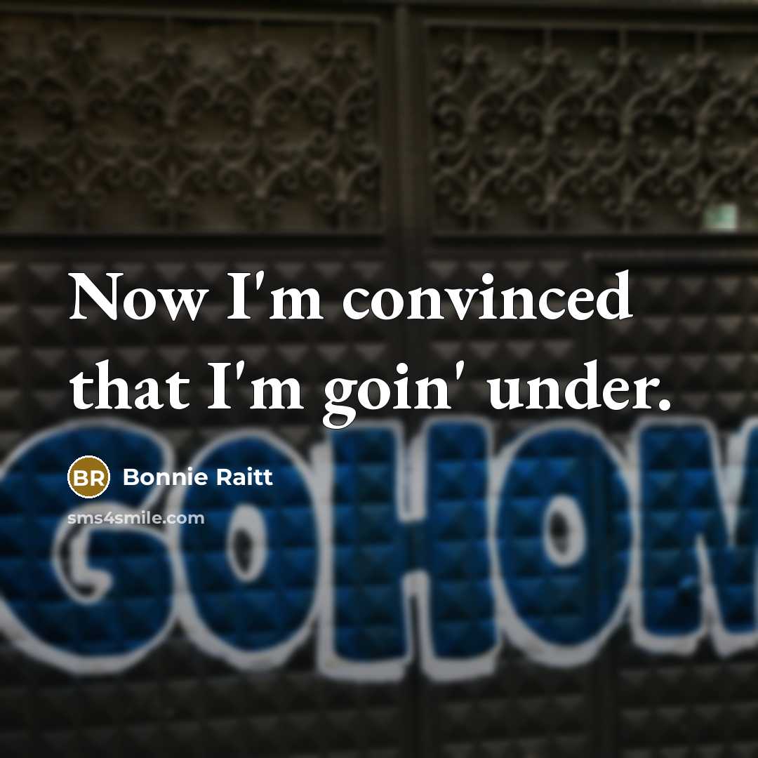 “Now I'm convinced that I'm goin' under.…” quote by Bonnie Raitt