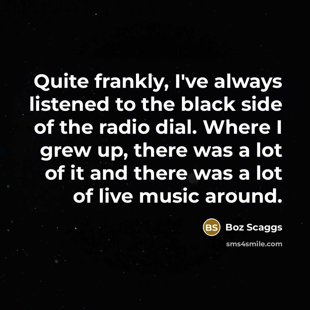 “Quite frankly, I've always listened to the black side of…” quote by Boz Scaggs