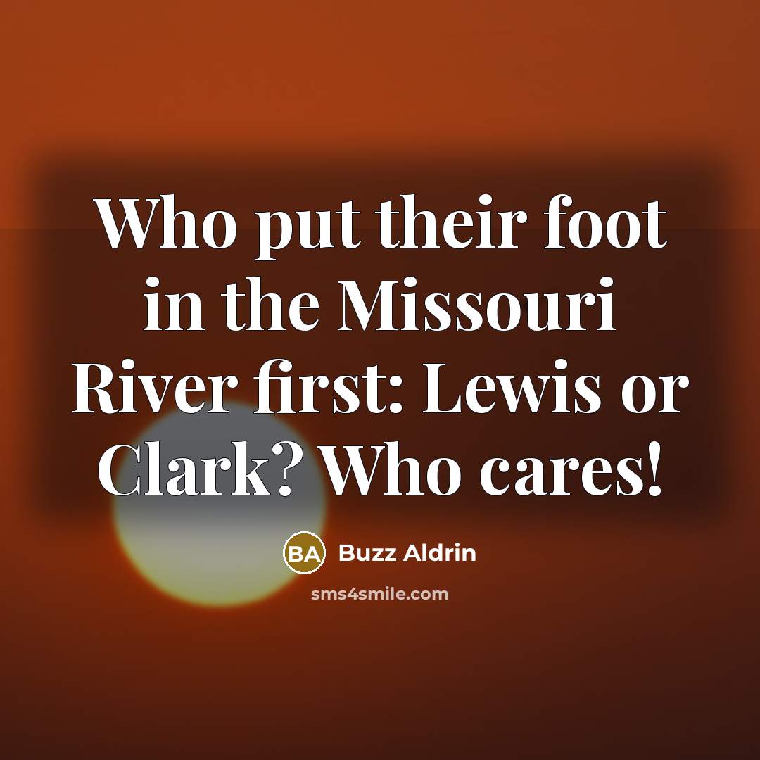 “Who put their foot in the Missouri River first: Lewis…” quote by Buzz Aldrin