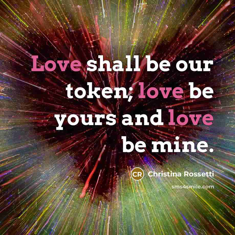 “Love shall be our token; love be yours and love…” quote by Christina Rossetti