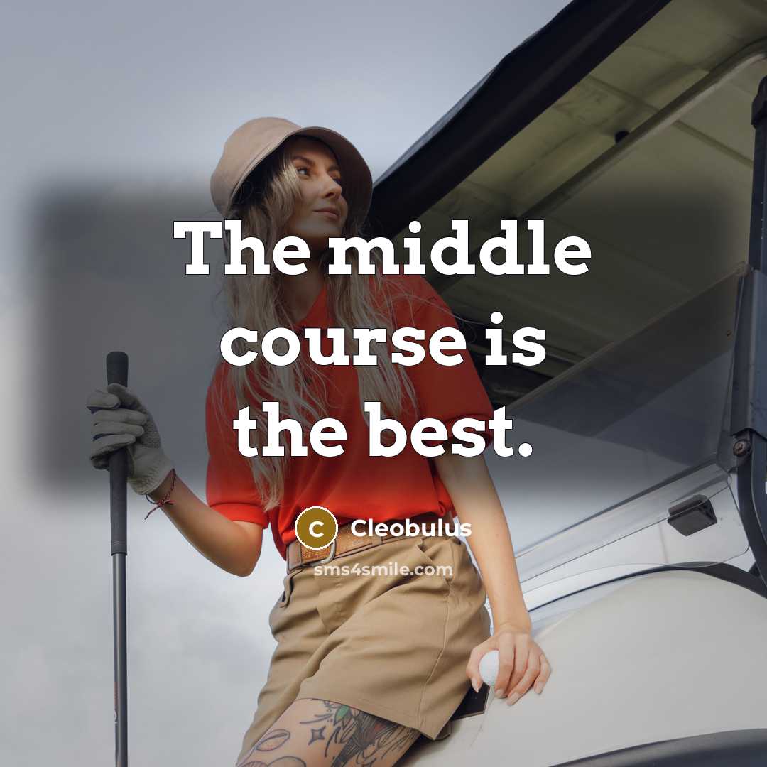 “The middle course is the best.” quote by Cleobulus
