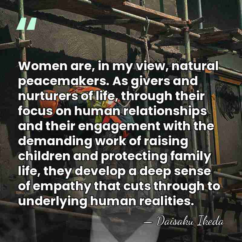 Women are, in my view, natural peacemakers. As givers and nurturers of&hellip; - Daisaku Ikeda