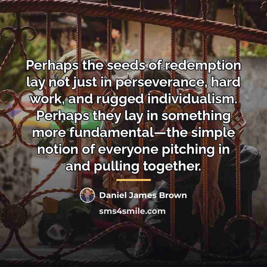 “Perhaps the seeds of redemption lay not just in perseverance,…” quote by Daniel James Brown