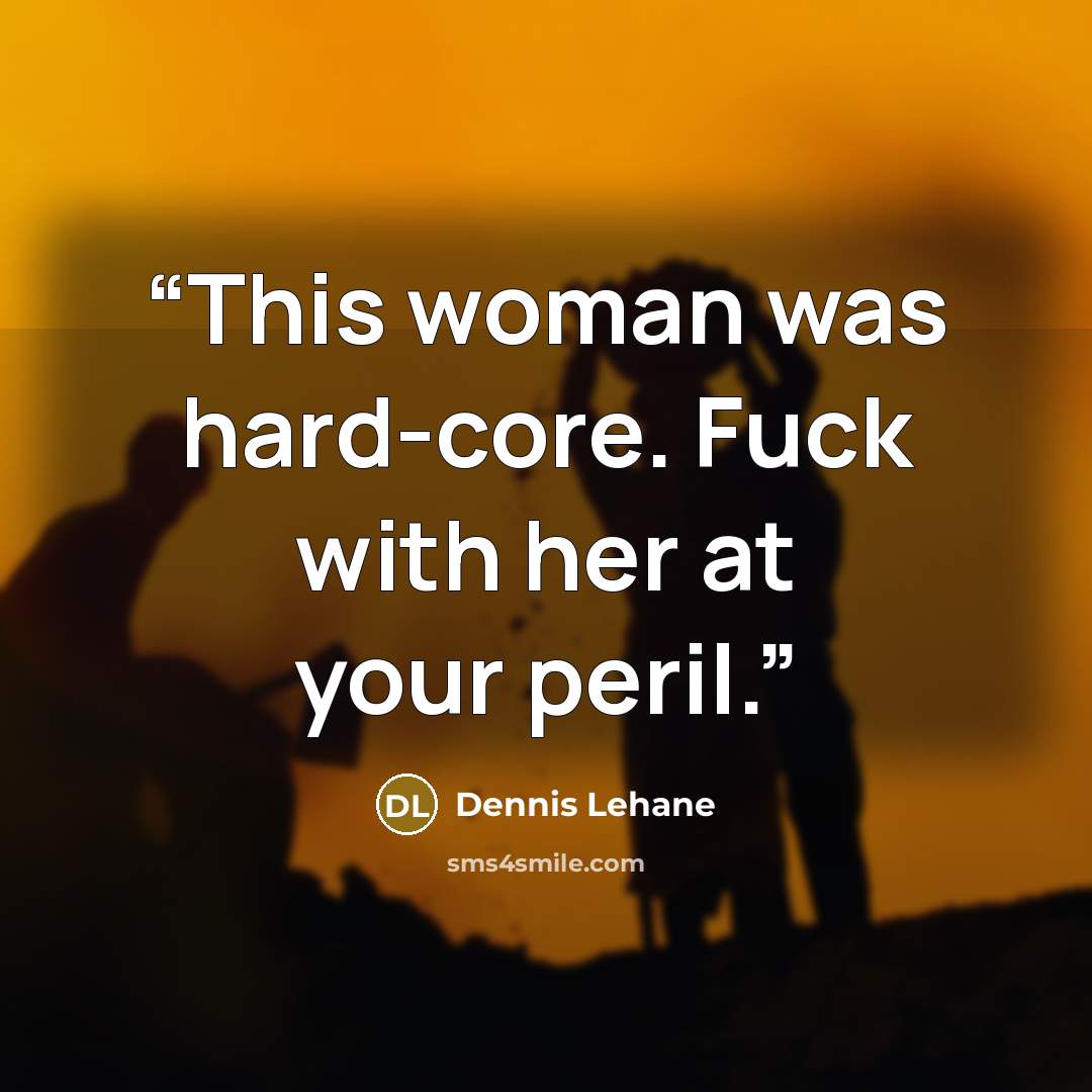“This woman was hard-core. Fuck with her at your peril.” quote by Dennis Lehane