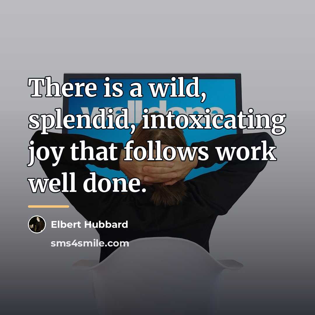 “There is a wild, splendid, intoxicating joy that follows work…” quote by Elbert Hubbard