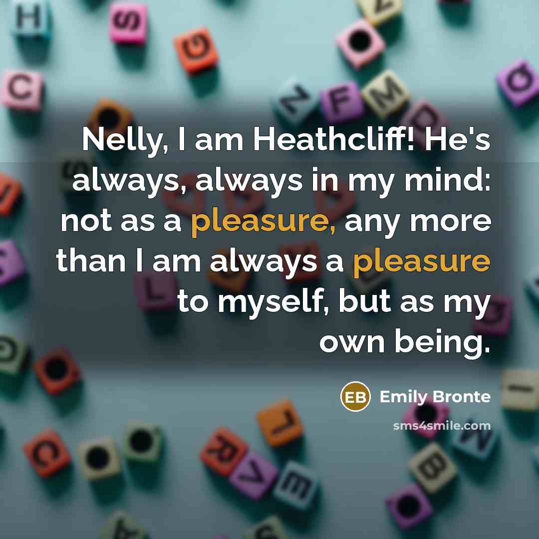 “Nelly, I am Heathcliff! He's always, always in my mind:…” quote by Emily Bronte