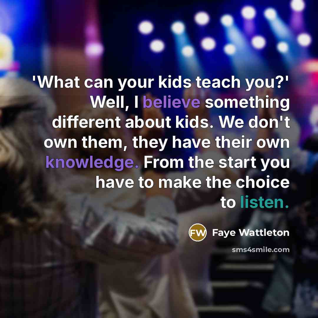 “'What can your kids teach you?' Well, I believe something…” quote by Faye Wattleton