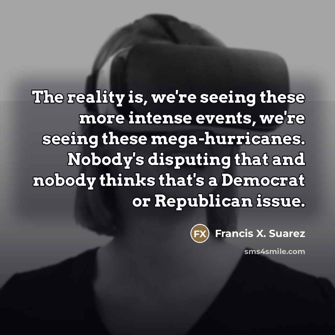 “The reality is, we're seeing these more intense events, we're…” quote by Francis X. Suarez