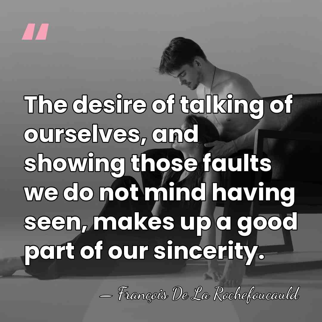 The desire of talking of ourselves, and showing those faults we do&hellip; - Francois de La Rochefoucauld