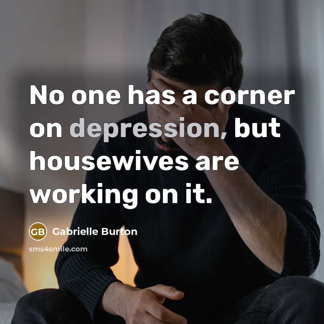 “No one has a corner on depression, but housewives are…” quote by Gabrielle Burton