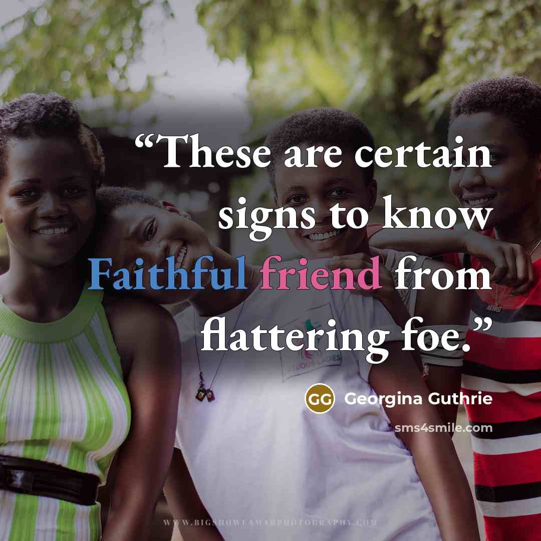 “These are certain signs to know Faithful friend from flattering foe.” quote by Georgina Guthrie