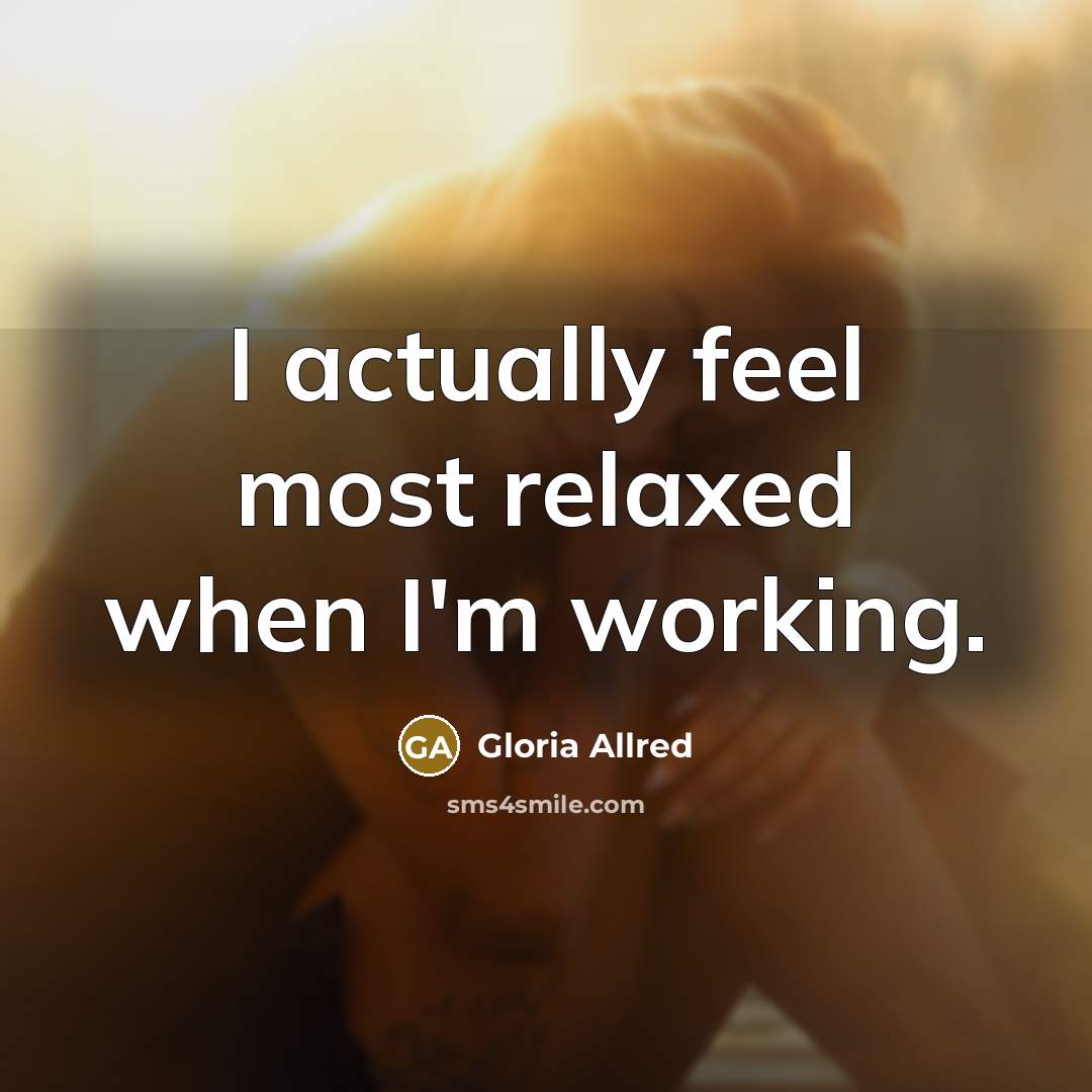 “I actually feel most relaxed when I'm working.…” quote by Gloria Allred