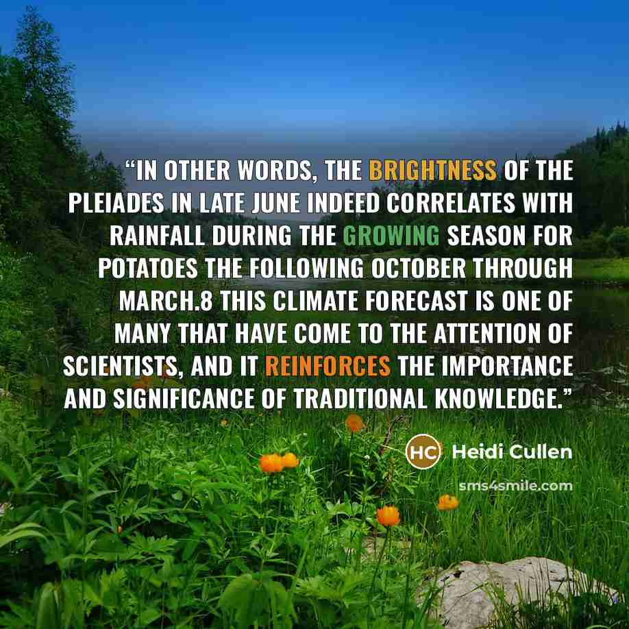 “In other words, the brightness of the Pleiades in late June indeed correlates with rainfall during the growing season for potatoes the following October through March.8 This climate forecast is one of many that have come to the attention of scientists, and it reinforces the importance and…” quote by Heidi Cullen