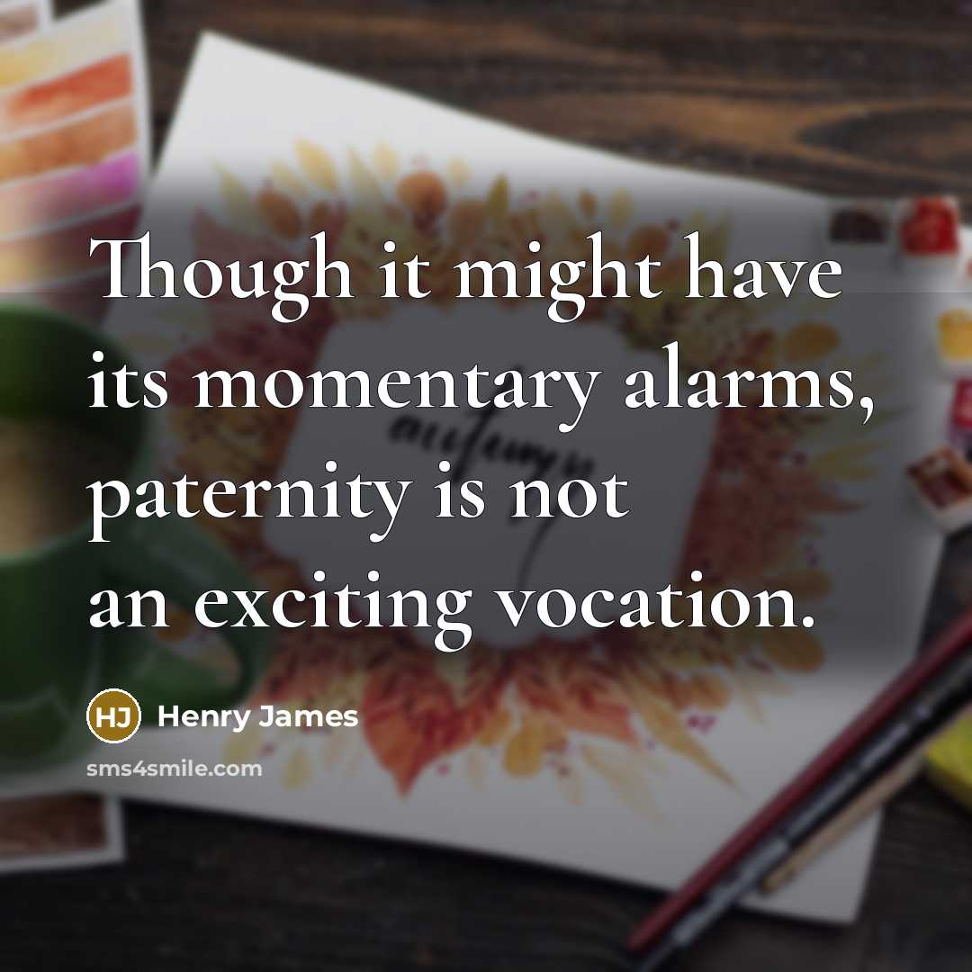 “Though it might have its momentary alarms, paternity is not…” quote by Henry James