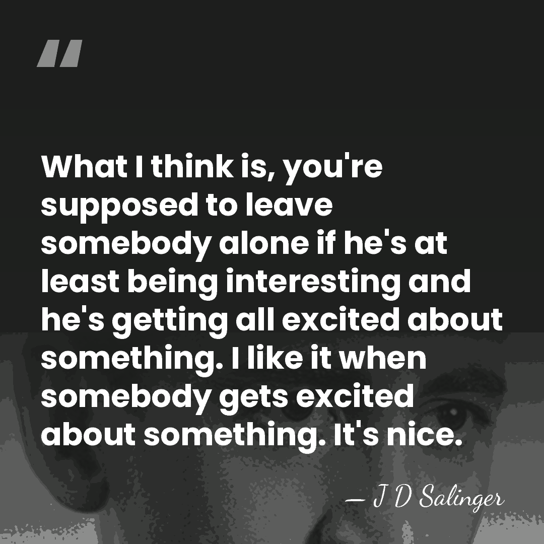 What I think is, you're supposed to leave somebody alone if he's&hellip; - J D Salinger