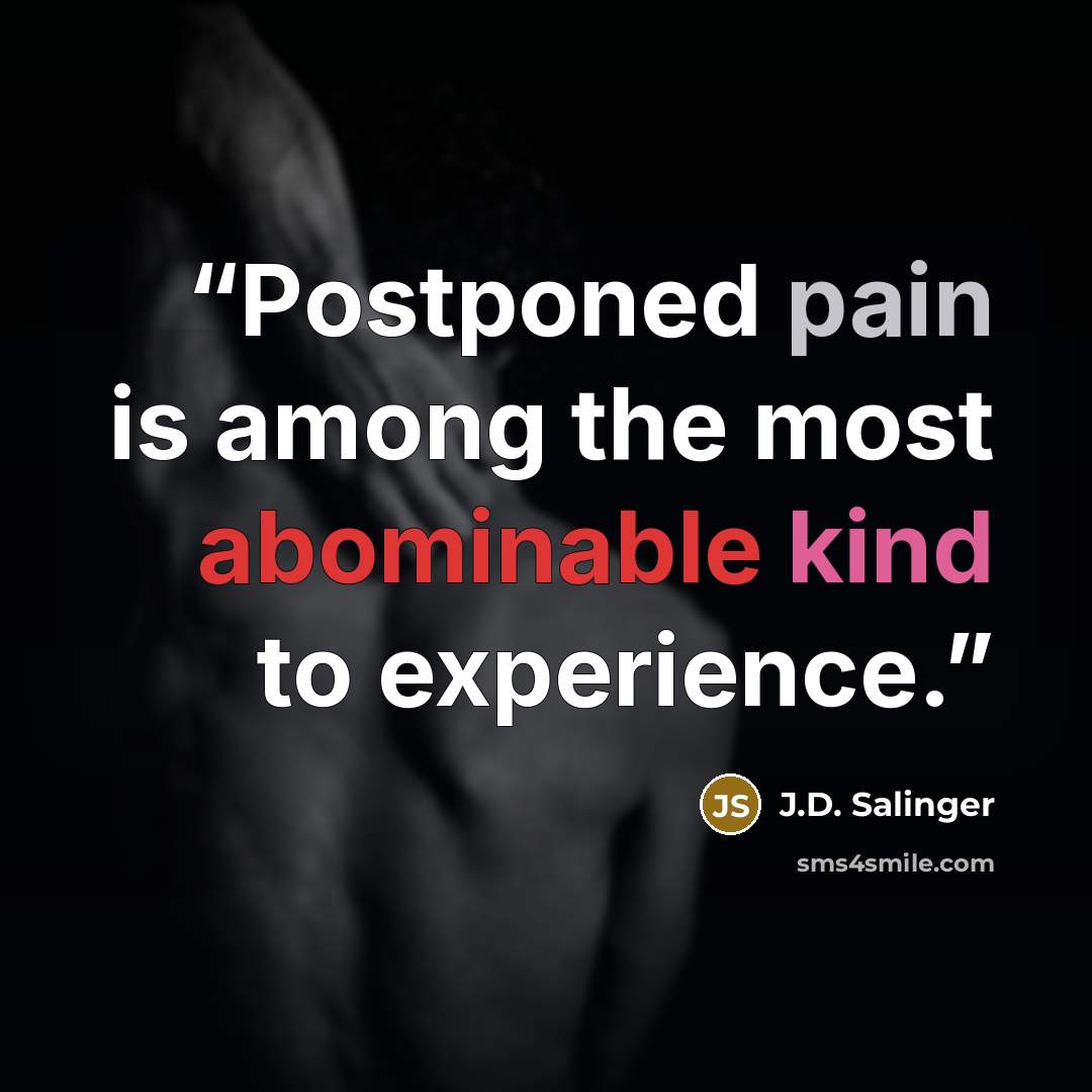 “Postponed pain is among the most abominable kind to experience.” quote by J.D. Salinger