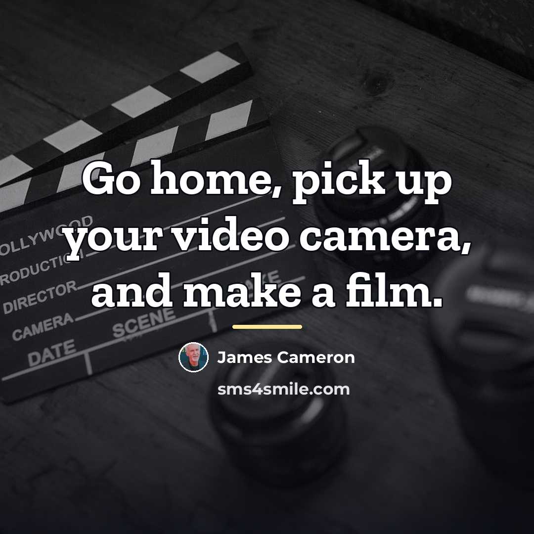 “Go home, pick up your video camera, and make a…” quote by James Cameron