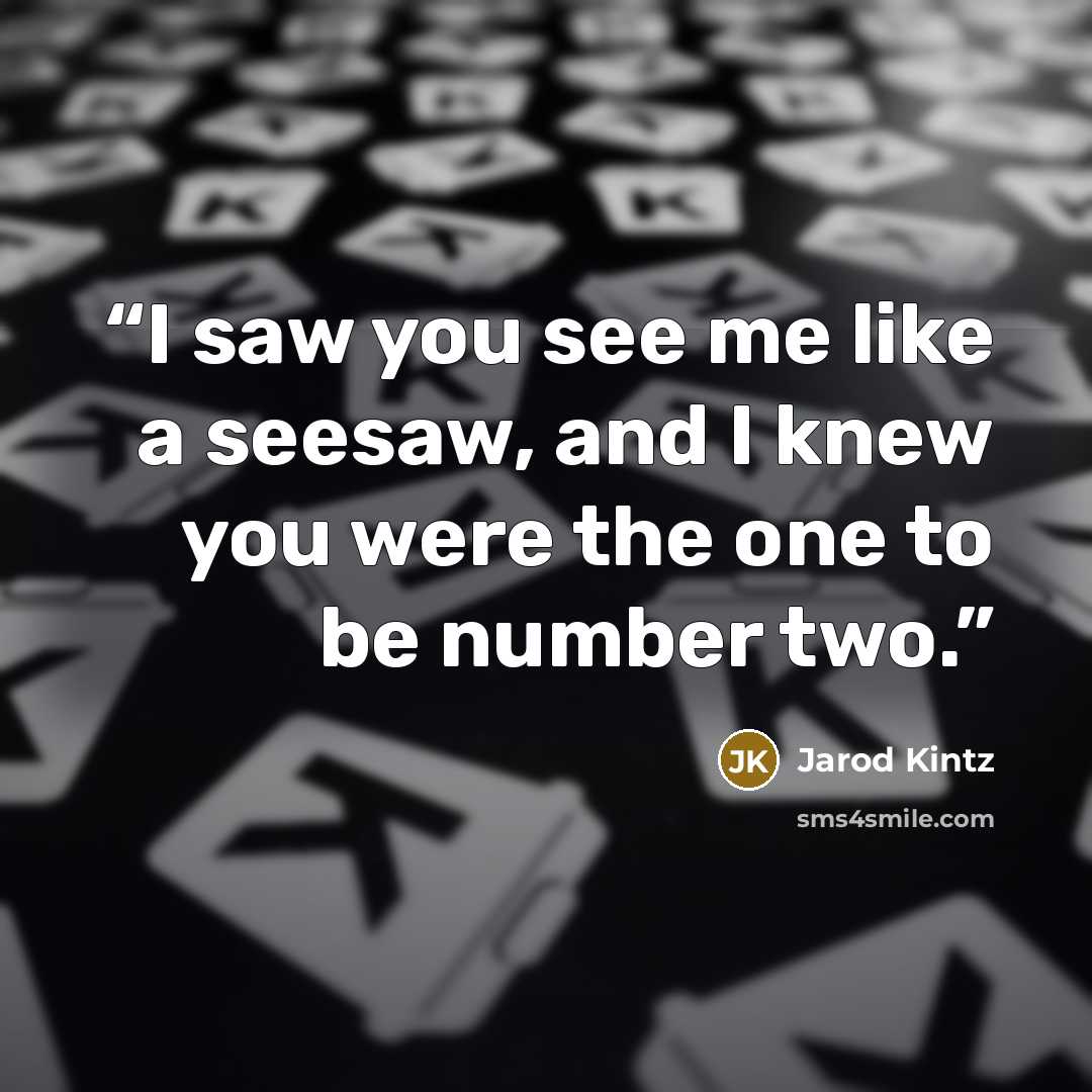 “I saw you see me like a seesaw, and I knew you were the one to be number two.” quote by Jarod Kintz