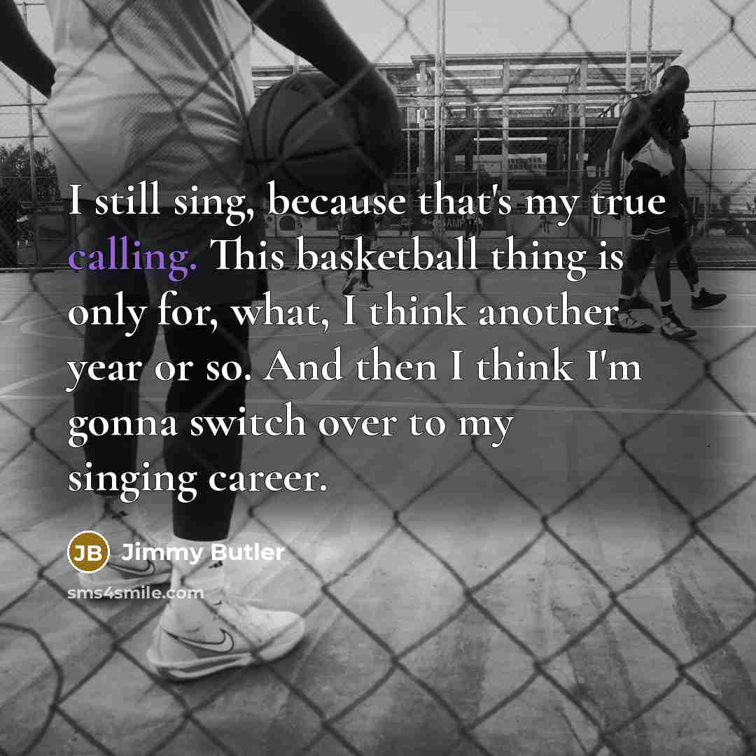 “I still sing, because that's my true calling. This basketball…” quote by Jimmy Butler