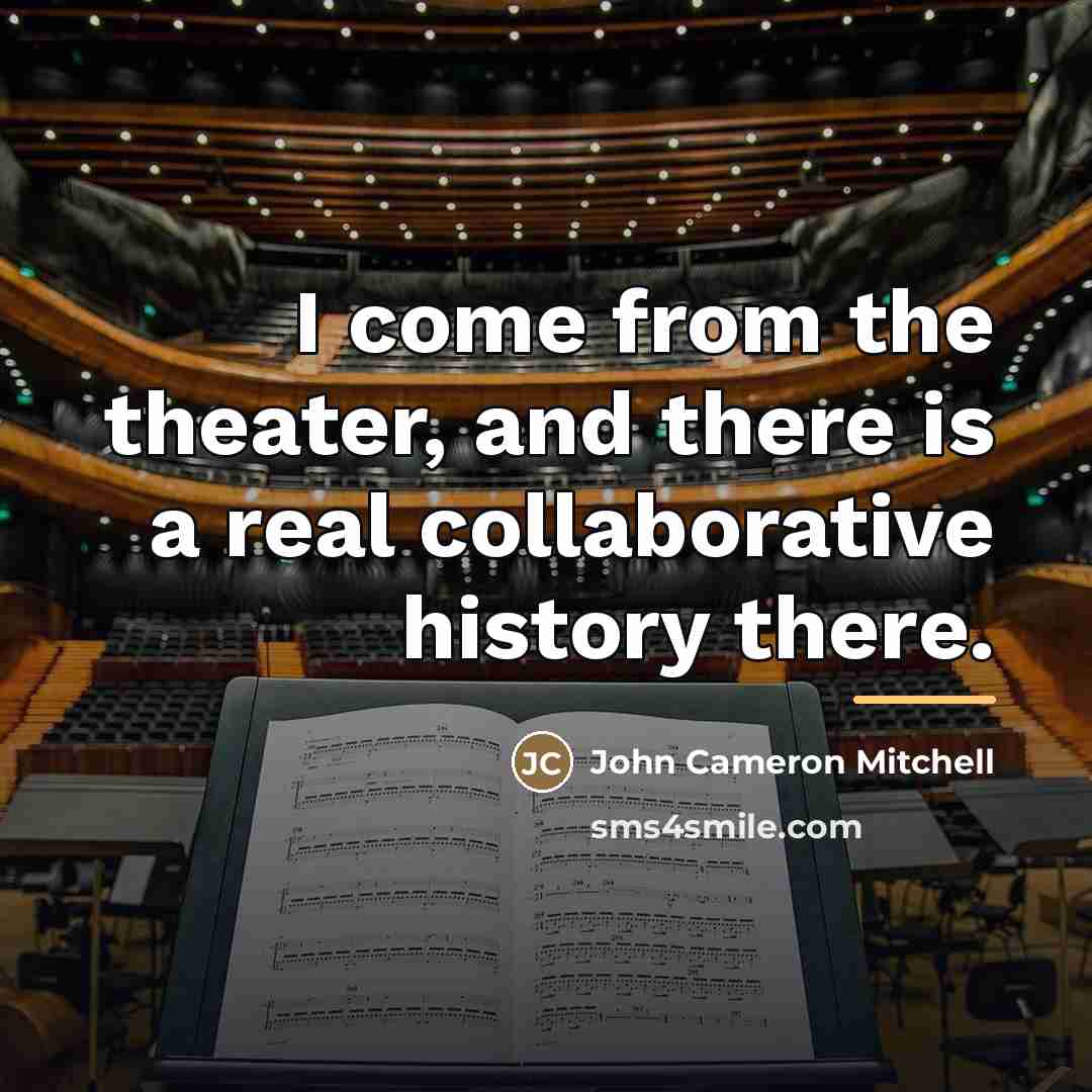 “I come from the theater, and there is a real…” quote by John Cameron Mitchell