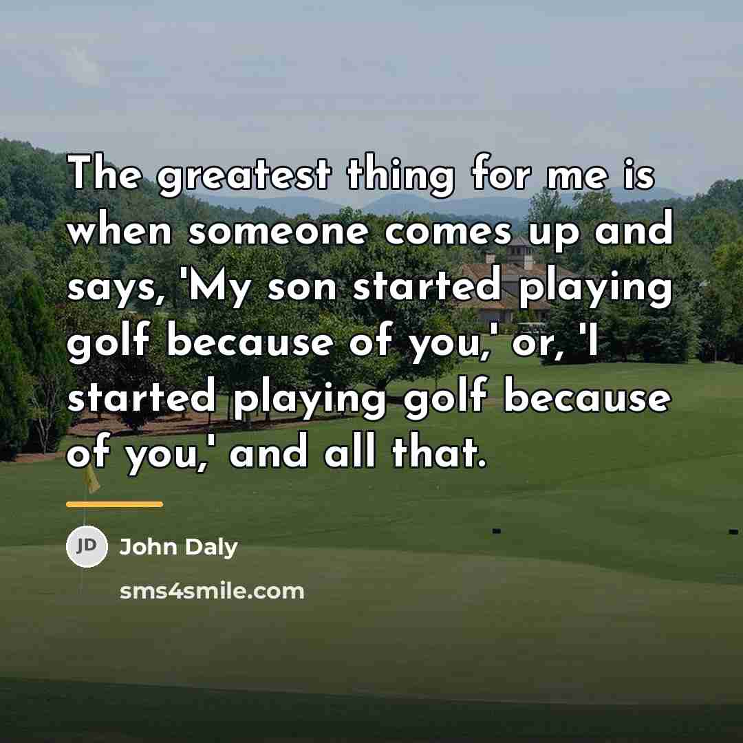 “The greatest thing for me is when someone comes up…” quote by John Daly