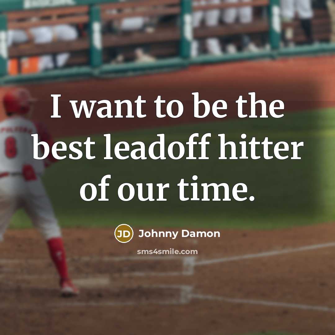 “I want to be the best leadoff hitter of our time.” quote by Johnny Damon