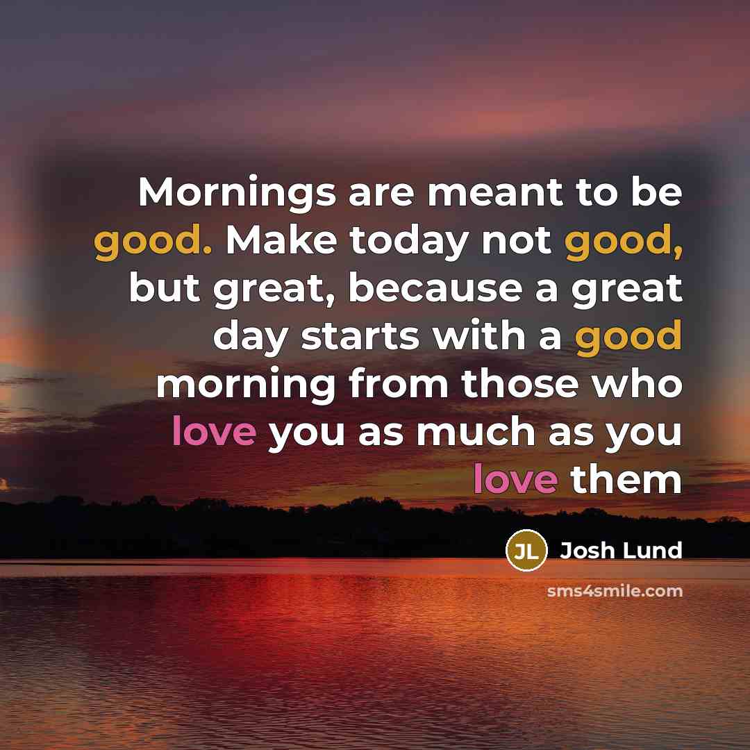 “Mornings are meant to be good. Make today not good,…” quote by Josh Lund