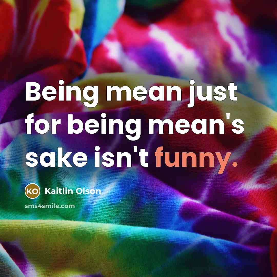 “Being mean just for being mean's sake isn't funny.…” quote by Kaitlin Olson